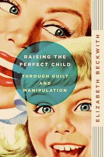 Raising the Perfect Child Through Guilt and Manipulation ($11) Raising the Perfect Child Through Guilt and Manipulation ($11)
