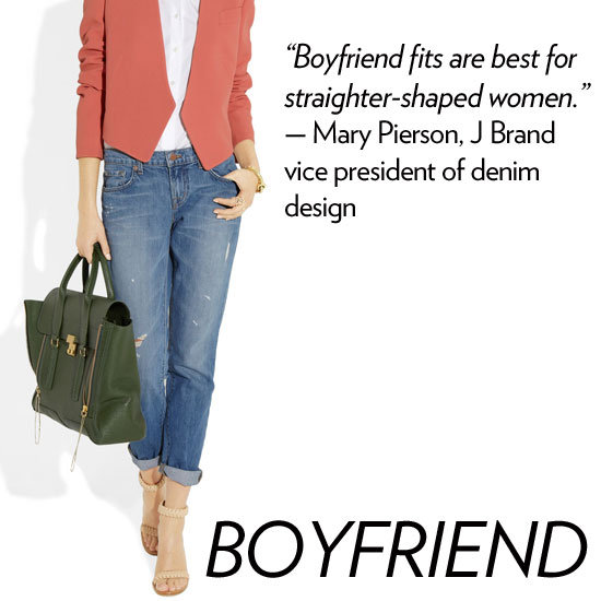 Why we love it: Boyfriend jeans work on just about every body type and appeal to almost every styling sensibility. You can go ultraslouchy or cuff them for a more fitted finish — it's a relaxed look with flair.
How to wear it: We think the boyfriend cut is best worn with an oversized t-shirt and more polished layers. Dress up your most worn-in versions with a patent leather pump.
Denim expert soundoff: "Boyfriend fits are best for straighter-shaped women, and the slim boyfriend jeans are must-haves." — Mary Pierson, J Brand vice president of denim design
Why we love it: Boyfriend jeans work on just about every body type and appeal to almost every styling sensibility. You can go ultraslouchy or cuff them for a more fitted finish — it's a relaxed look with flair.
How to wear it: We think the boyfriend cut is best worn with an oversized t-shirt and more polished layers. Dress up your most worn-in versions with a patent leather pump.
Denim expert soundoff: "Boyfriend fits are best for straighter-shaped women, and the slim boyfriend jeans are must-haves." — Mary Pierson, J Brand vice president of denim design