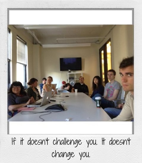 If it doesn't challenge you. It doesn't change you.