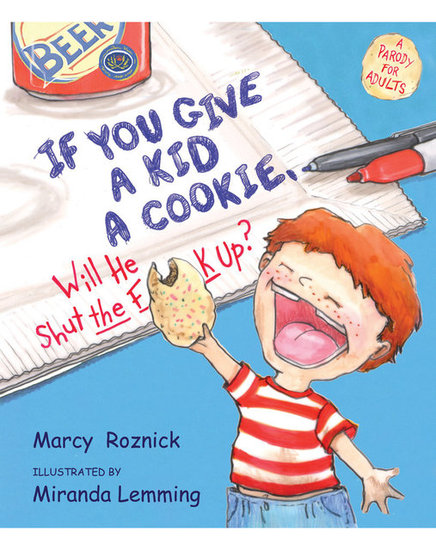 If You Give a Kid a Cookie, Will He Shut the F**k Up?: A Parody For Adults If You Give a Kid a Cookie, Will He Shut the F**k Up?: A Parody For Adults