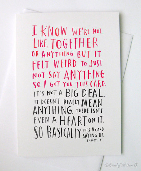 Sometimes, it's complicated, and that's where the For When You're Kind of Together But It's Not a Big Deal Card ($4) comes in.
Sometimes, it's complicated, and that's where the For When You're Kind of Together But It's Not a Big Deal Card ($4) comes in.
