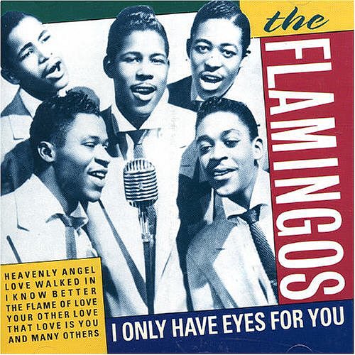 "I Only Have Eyes For You" by The Flamingos "I Only Have Eyes For You" by The Flamingos