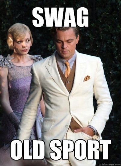 "Old sport" — Gatsby's favorite phrase — isn't really condescending at all, especially since he has . . . not much swag at all.
Source: QuickMeme.com "Old sport" — Gatsby's favorite phrase — isn't really condescending at all, especially since he has . . . not much swag at all.
Source: QuickMeme.com