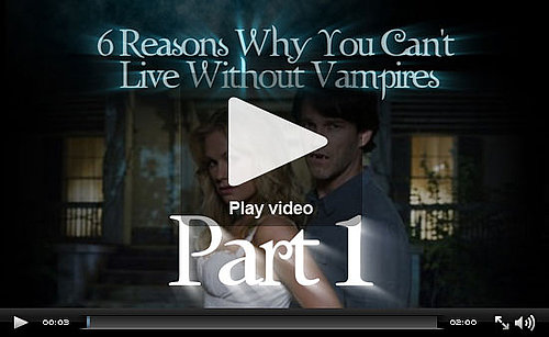 PopSugar Rush Special: 6 Reasons You Can't Live Without Vampires, Part 1! 