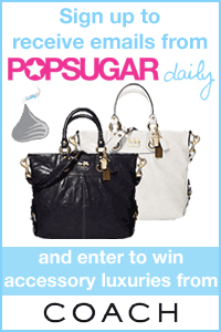 Sign Up For PopSugar Daily and Win a Coach Bag! Sign Up For PopSugar Daily and Win a Coach Bag!
