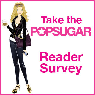 Take Our PopSugar Reader Survey!!