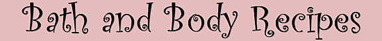 Bath and Body Recipes